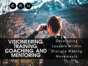 Visioneering, Training, Coaching and Mentoring - Developing Leaders Within Disciple Making Movements