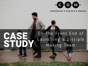 Case Study: On The Front End of Launching a Disciple Making Team