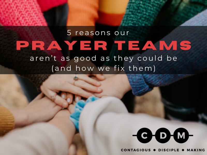5 Reasons Our Prayer Teams Aren’t As Good As They Could Be (and how we fix them)