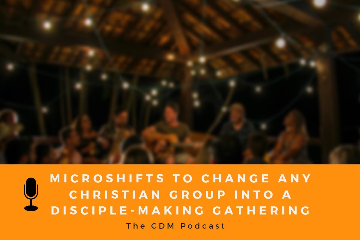 Microshifts to Change any Christian Group into a Disciple-Making Gathering - The CDM Podcast