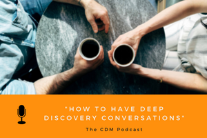 How to Have Deep Discovery Conversations - The CDM Podcast