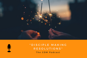 Disciple Making Resolutions - The CDM Podcast