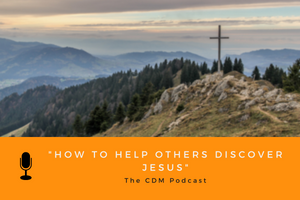 How to Help Others Discover Jesus - The CDM Podcast
