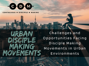 Urban Disciple Making Movements – Challenges and Opportunities Facing Disciple Making Movements in Urban Environments
